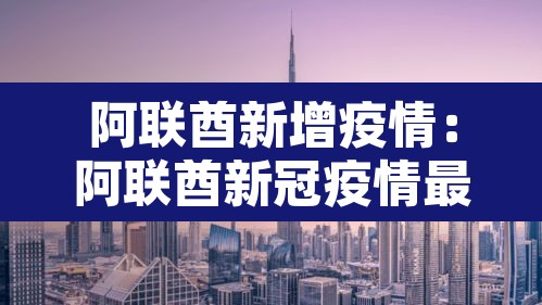 阿联酋新增疫情：阿联酋新冠疫情最新数据