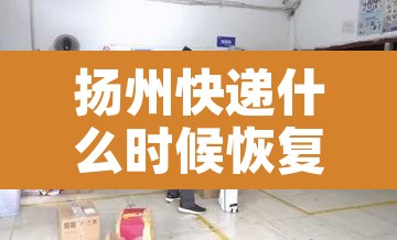 扬州快递什么时候恢复—(扬州快递大约什么时候恢复) 扬州快递什么时候恢复—(扬州快递大约什么时候恢复)