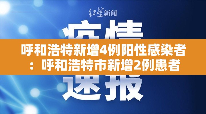 呼和浩特新增4例阳性感染者：呼和浩特市新增2例患者