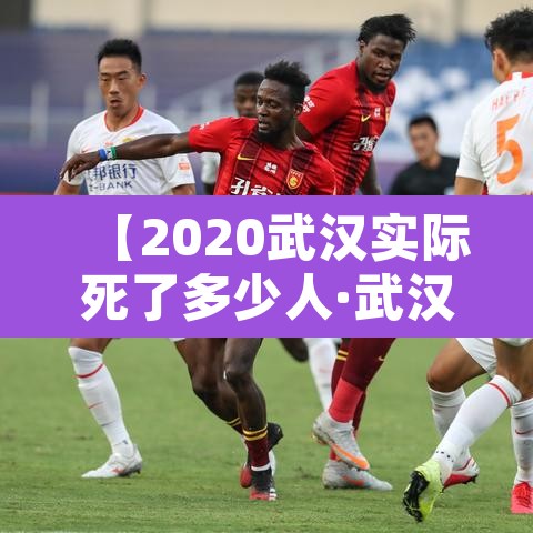 【2020武汉实际死了多少人·武汉去年到底死了多少人】