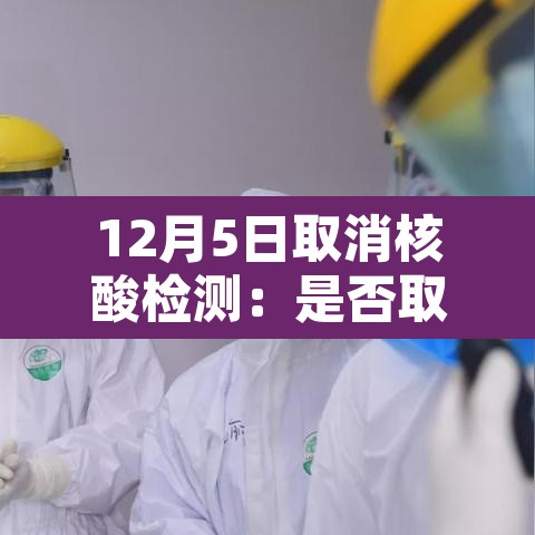 12月5日取消核酸检测:是否取消核酸检测 12月5日取消核酸检测:是否取消核酸检测