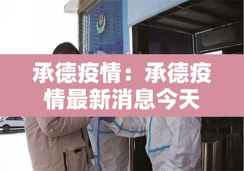 承德疫情:承德疫情最新消息今天 承德疫情:承德疫情最新消息今天