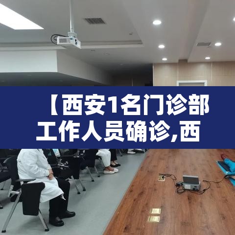 【西安1名门诊部工作人员确诊,西安确疹病例】