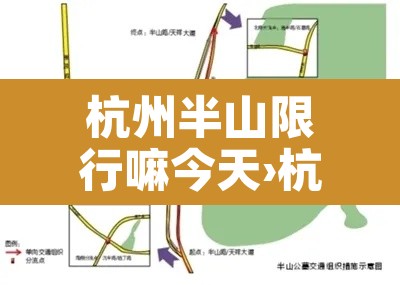 杭州半山限行嘛今天›杭州半山限行嘛今天限行吗