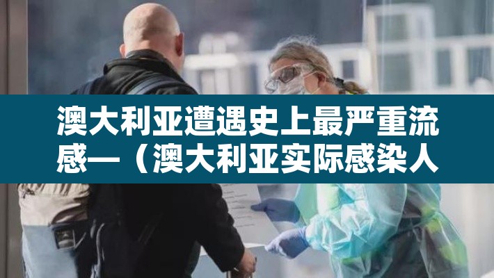 澳大利亚遭遇史上最严重流感—（澳大利亚实际感染人数）