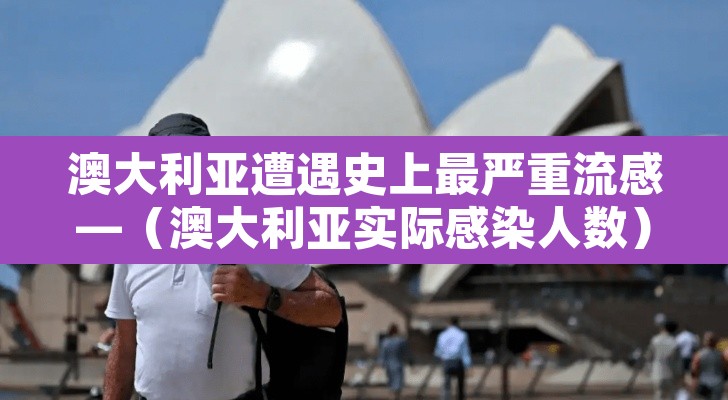 澳大利亚遭遇史上最严重流感—（澳大利亚实际感染人数）