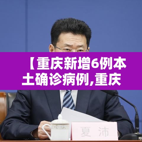 【重庆新增6例本土确诊病例,重庆 新增病例】 【重庆新增6例本土确诊病例,重庆 新增病例】