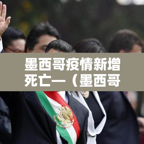 墨西哥疫情新增死亡—(墨西哥疫情实时动态) 墨西哥疫情新增死亡—(墨西哥疫情实时动态)