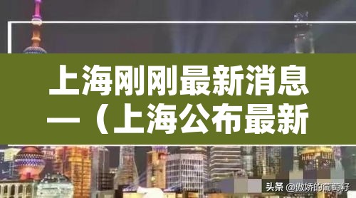 上海刚刚最新消息—(上海公布最新疫情新增) 上海刚刚最新消息—(上海公布最新疫情新增)