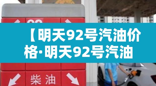 【明天92号汽油价格·明天92号汽油价格表升】 【明天92号汽油价格·明天92号汽油价格表升】