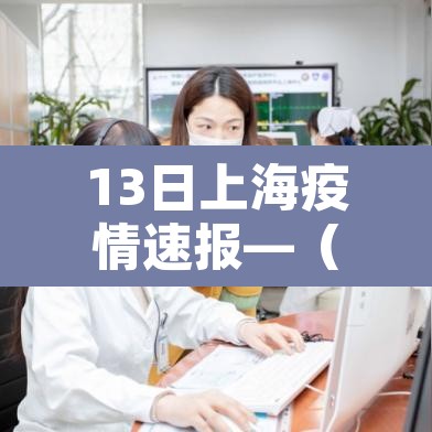 13日上海疫情速报—(上海13日14日) 13日上海疫情速报—(上海13日14日)