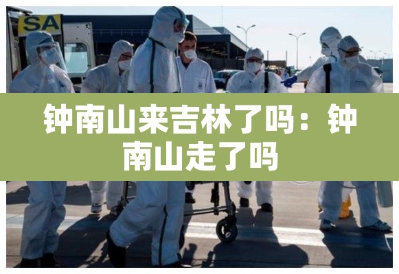钟南山来吉林了吗:钟南山走了吗 钟南山来吉林了吗:钟南山走了吗