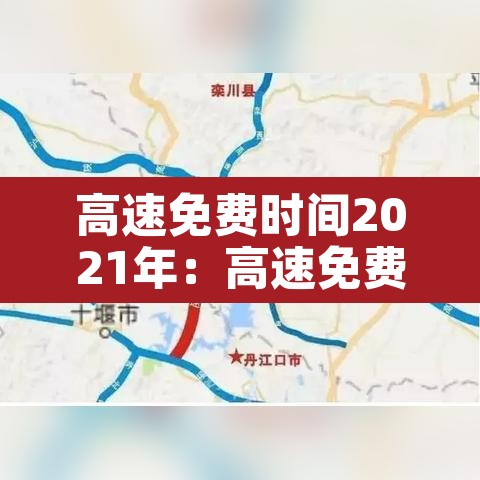 高速免费时间2021年:高速免费时间2021年五一 高速免费时间2021年:高速免费时间2021年五一