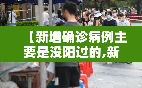 【新增确诊病例主要是没阳过的,新冠阳性但没确诊会不会传染】 【新增确诊病例主要是没阳过的,新冠阳性但没确诊会不会传染】