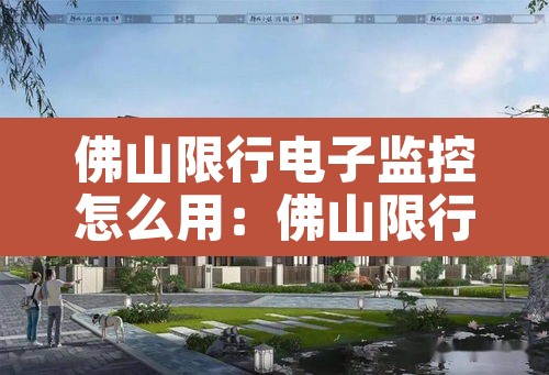 佛山限行电子监控怎么用:佛山限行电子监控怎么用的 佛山限行电子监控怎么用:佛山限行电子监控怎么用的