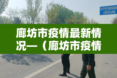 廊坊市疫情最新情况—(廊坊市疫情名单) 廊坊市疫情最新情况—(廊坊市疫情名单)