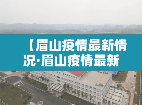 【眉山疫情最新情况·眉山疫情最新情况】