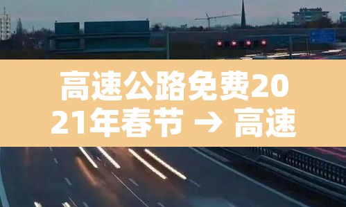 高速公路免费2021年春节 → 高速公路免费2021年春节四川 高速公路免费2021年春节 → 高速公路免费2021年春节四川