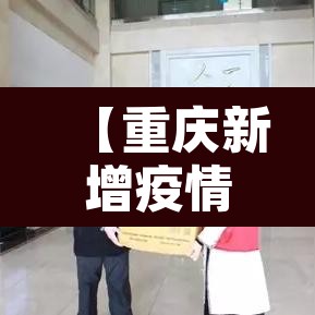 【重庆新增疫情了吗·重庆新增病例详情】