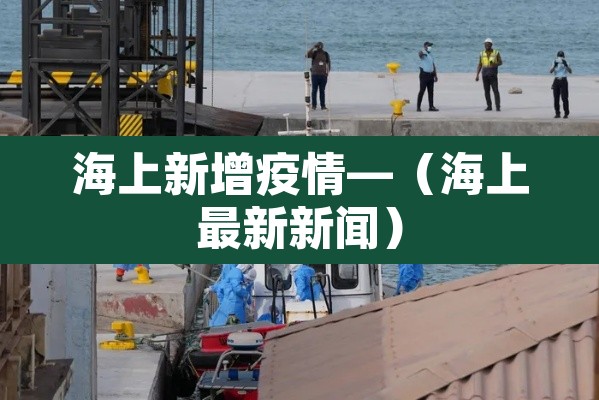海上新增疫情—(海上最新新闻) 海上新增疫情—(海上最新新闻)