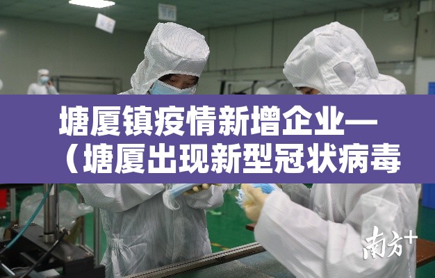 塘厦镇疫情新增企业—(塘厦出现新型冠状病毒) 塘厦镇疫情新增企业—(塘厦出现新型冠状病毒)