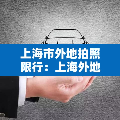 上海市外地拍照限行:上海外地拍照限行时间2021最新规定 上海市外地拍照限行:上海外地拍照限行时间2021最新规定