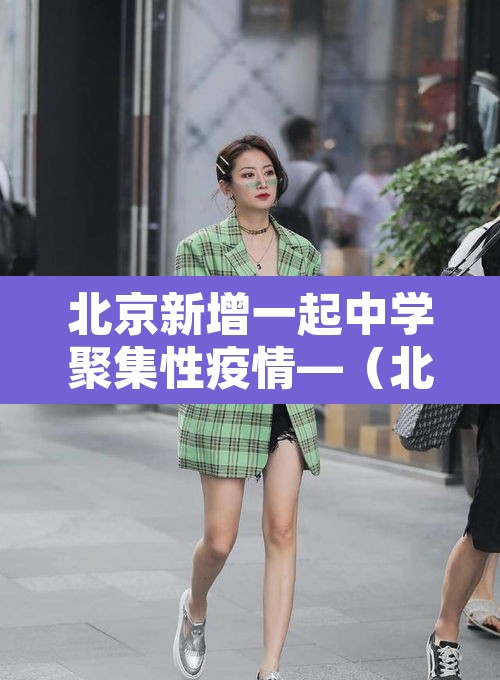 北京新增一起中学聚集性疫情—（北京学校新冠肺炎疫情）
