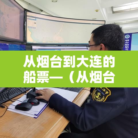 从烟台到大连的船票—（从烟台到大连的船票需要提前预定吗）