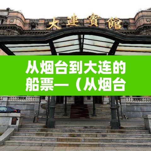 从烟台到大连的船票—（从烟台到大连的船票需要提前预定吗）