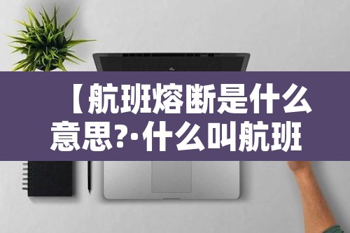 【航班熔断是什么意思?·什么叫航班熔断】 【航班熔断是什么意思?·什么叫航班熔断】