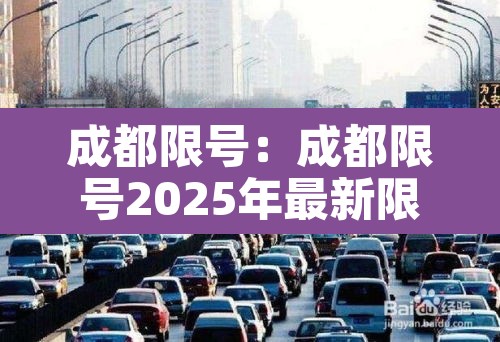 成都限号:成都限号2025年最新限号范围 成都限号:成都限号2025年最新限号范围
