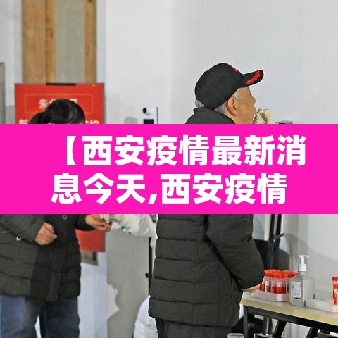 【西安疫情最新消息今天,西安疫情最新官方消息】