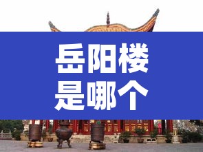 岳阳楼是哪个省的城市—（黄鹤楼在哪个省哪个市）