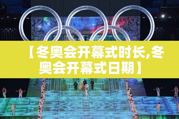 【冬奥会开幕式时长,冬奥会开幕式日期】