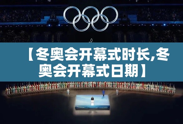【冬奥会开幕式时长,冬奥会开幕式日期】 【冬奥会开幕式时长,冬奥会开幕式日期】