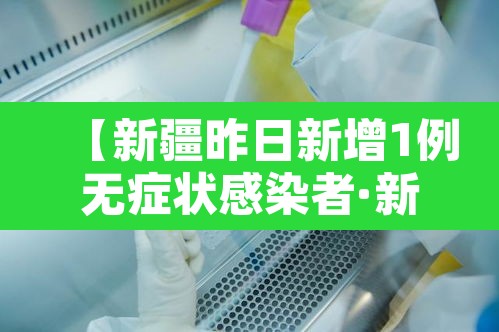 【新疆昨日新增1例无症状感染者·新疆新增确诊5例无症状19例】 【新疆昨日新增1例无症状感染者·新疆新增确诊5例无症状19例】