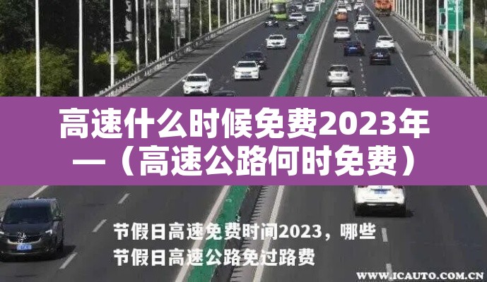 高速什么时候免费2023年—(高速公路何时免费) 高速什么时候免费2023年—(高速公路何时免费)