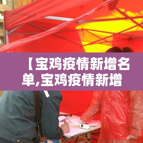 【宝鸡疫情新增名单,宝鸡疫情新增名单最新】 【宝鸡疫情新增名单,宝鸡疫情新增名单最新】