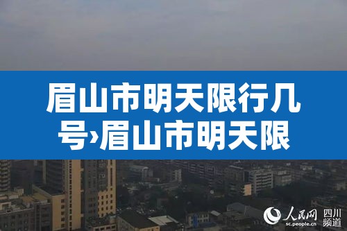 眉山市明天限行几号›眉山市明天限行几号到几号