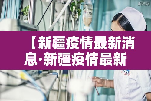 【新疆疫情最新消息·新疆疫情最新情况通报】