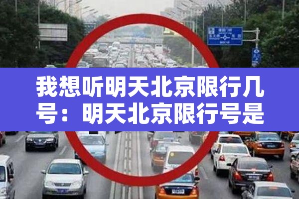 我想听明天北京限行几号:明天北京限行号是多少 我想听明天北京限行几号:明天北京限行号是多少