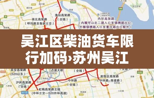 吴江区柴油货车限行加码›苏州吴江货车限行区域