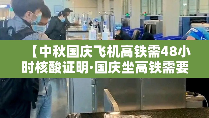 【中秋国庆飞机高铁需48小时核酸证明·国庆坐高铁需要核酸检测证明吗】