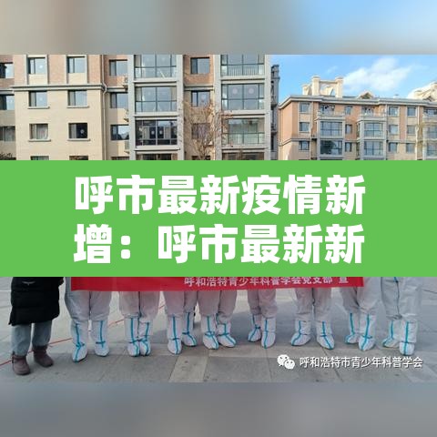 呼市最新疫情新增:呼市最新新型冠状肺炎疫情 呼市最新疫情新增:呼市最新新型冠状肺炎疫情