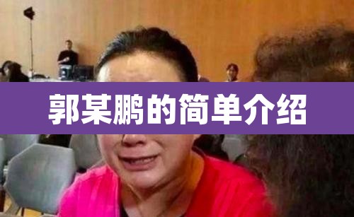 郭某鹏的简单介绍 郭某鹏的简单介绍