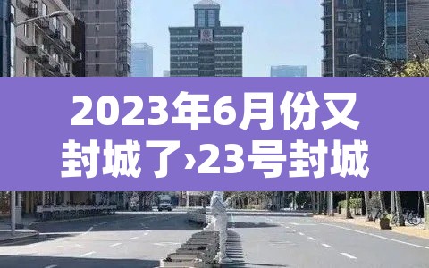 2023年6月份又封城了›23号封城 2023年6月份又封城了›23号封城