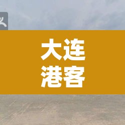 大连港客运时刻表：大连港客运码头时刻表