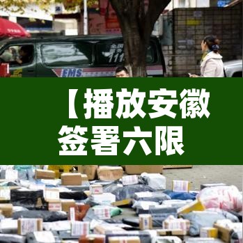 【播放安徽签署六限行·安徽有限行吗】