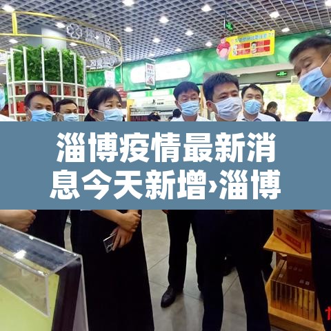 淄博疫情最新消息今天新增›淄博疫情最新消息新增1例 淄博疫情最新消息今天新增›淄博疫情最新消息新增1例