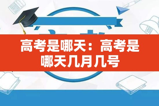 高考是哪天:高考是哪天几月几号 高考是哪天:高考是哪天几月几号